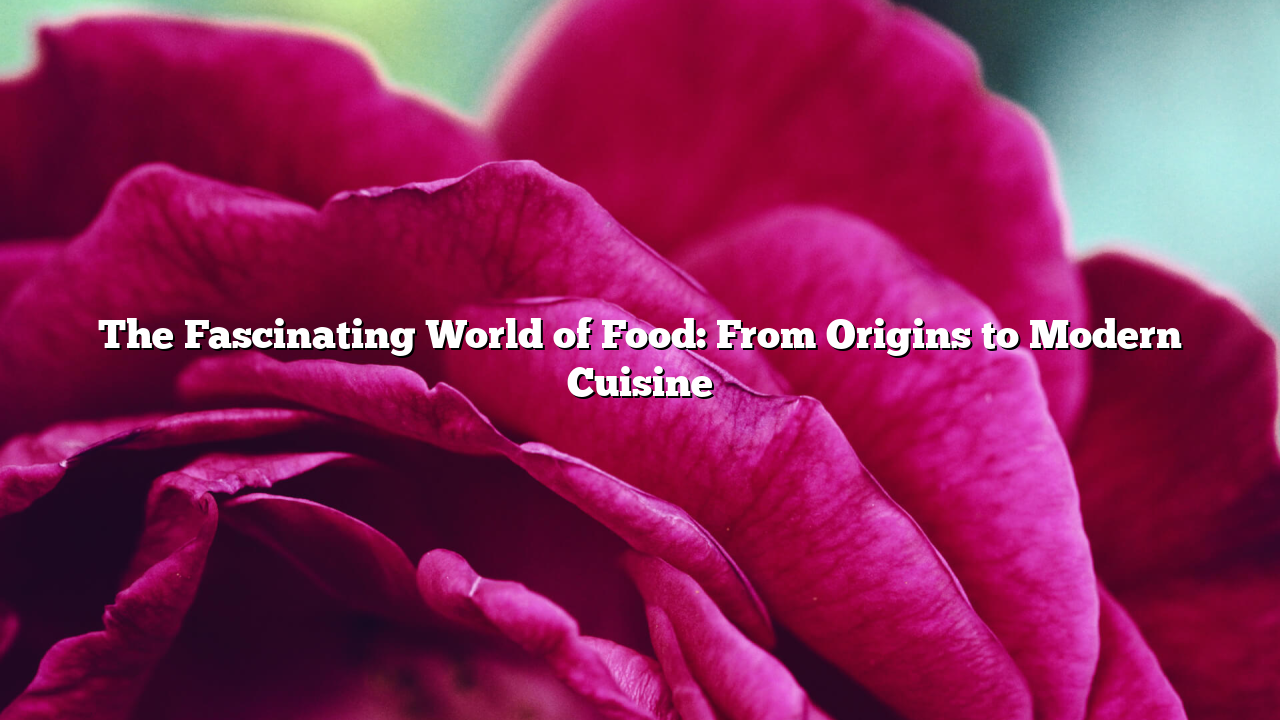 The Fascinating World of Food: From Origins to Modern Cuisine