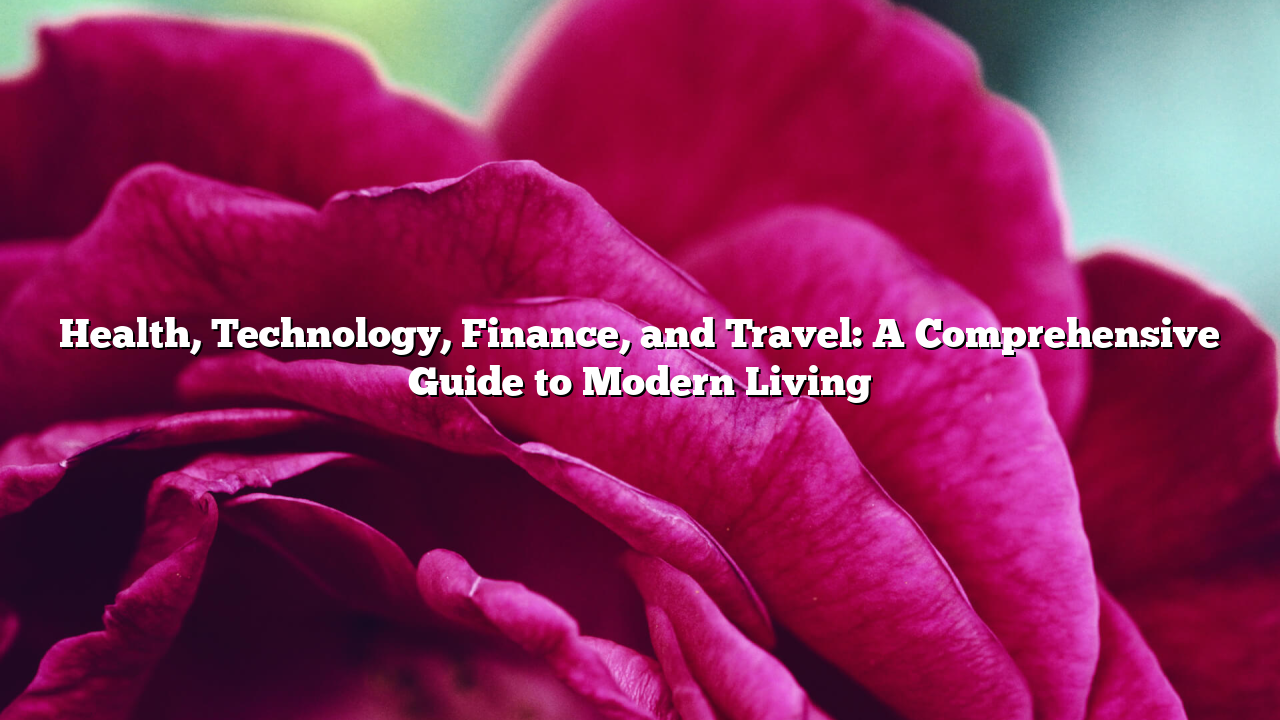 Health, Technology, Finance, and Travel: A Comprehensive Guide to Modern Living