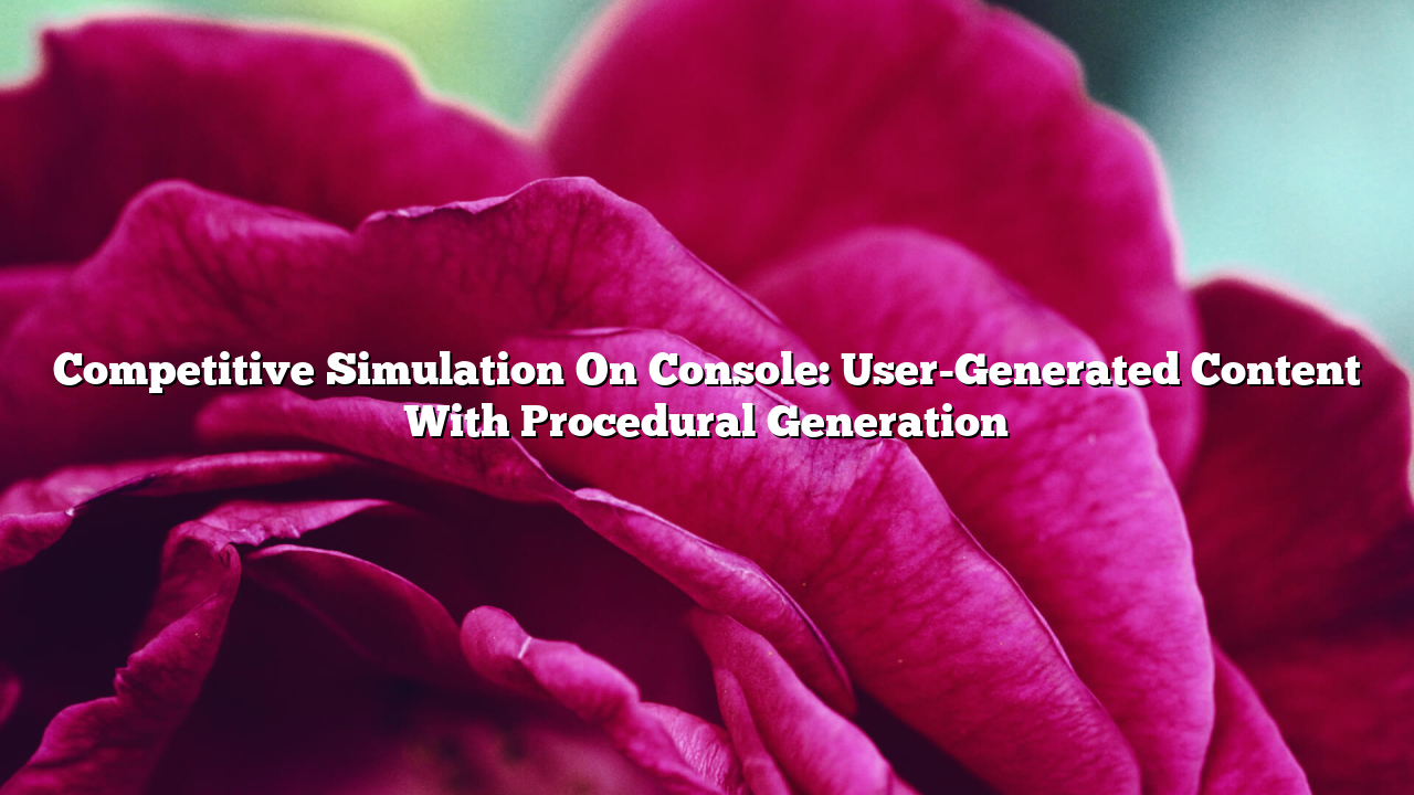 Competitive Simulation On Console: User-Generated Content With Procedural Generation