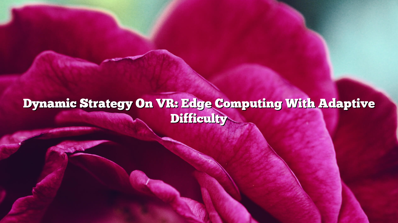 Dynamic Strategy On VR: Edge Computing With Adaptive Difficulty