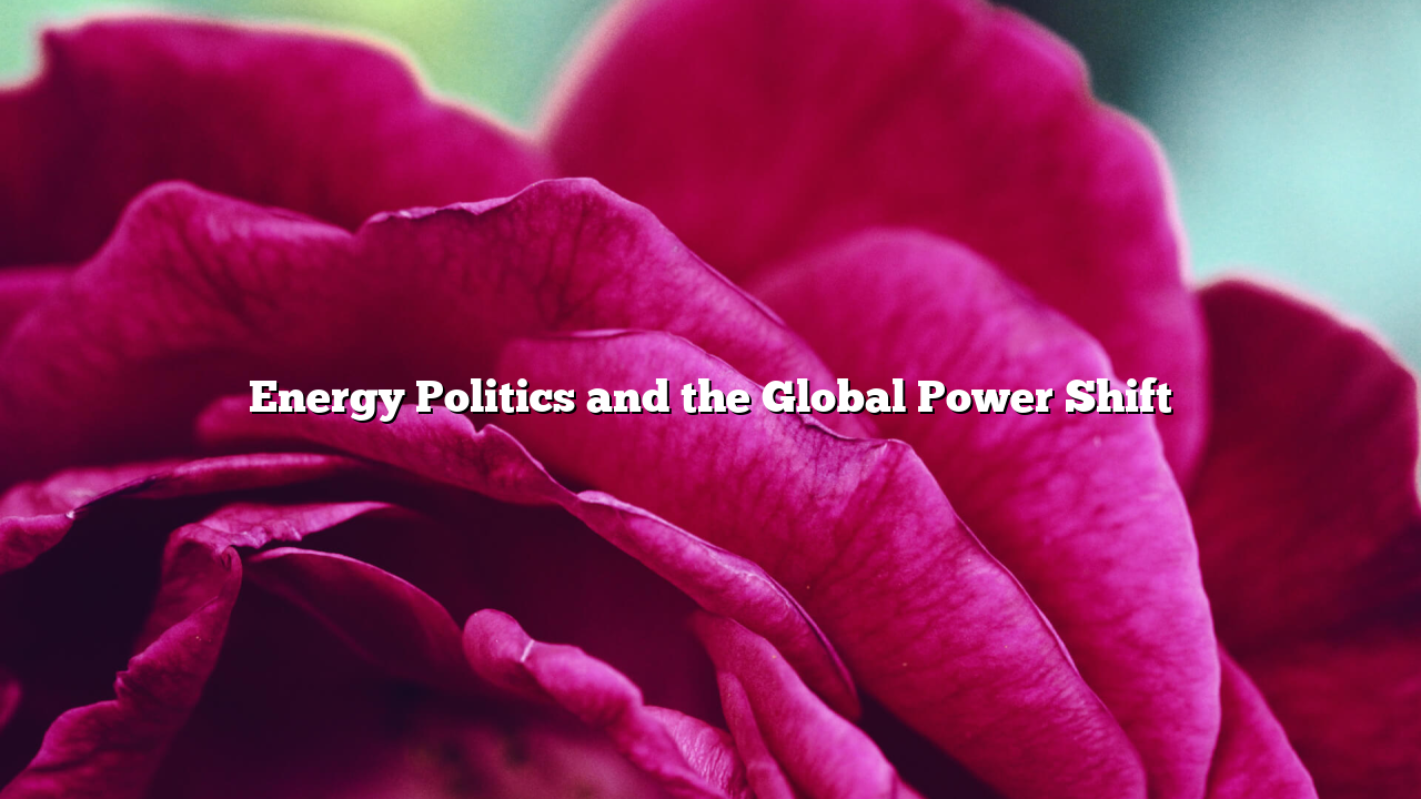 Energy Politics and the Global Power Shift