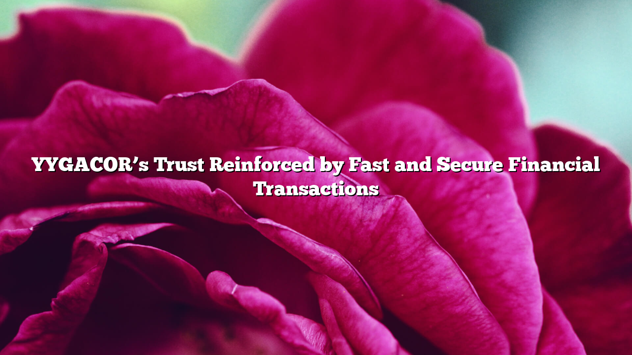 YYGACOR’s Trust Reinforced by Fast and Secure Financial Transactions