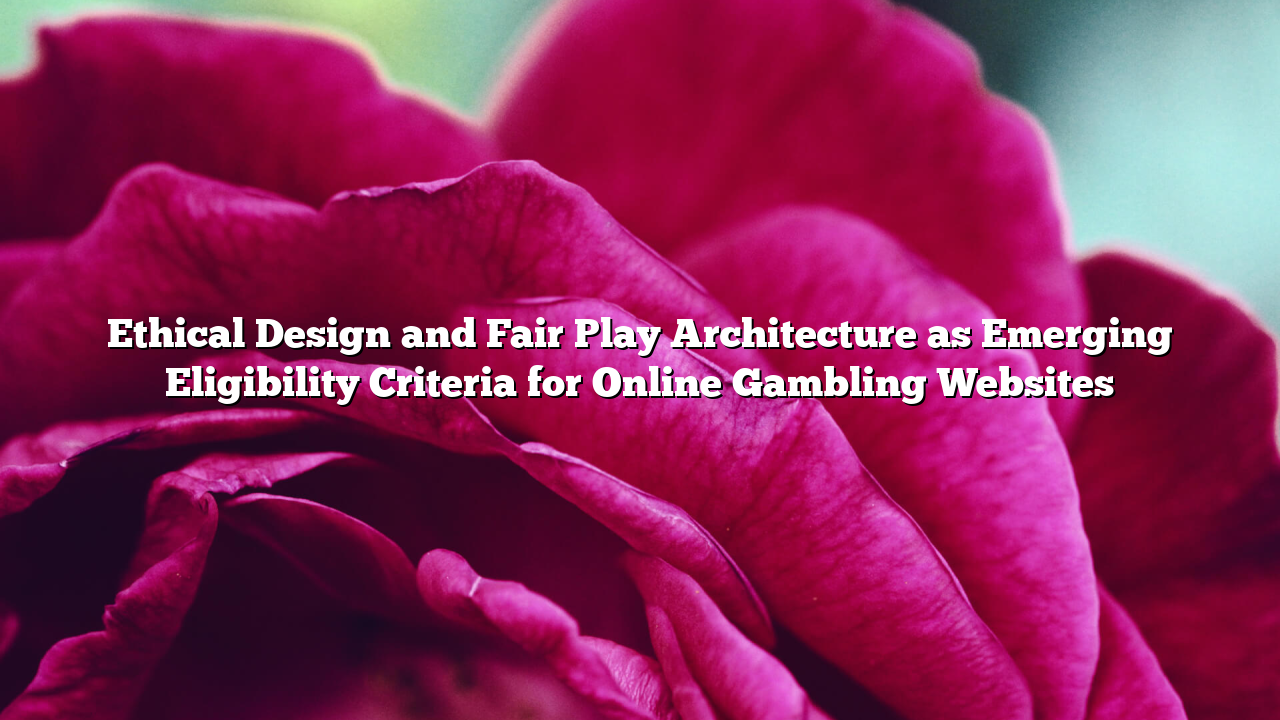 Ethical Design and Fair Play Architecture as Emerging Eligibility Criteria for Online Gambling Websites