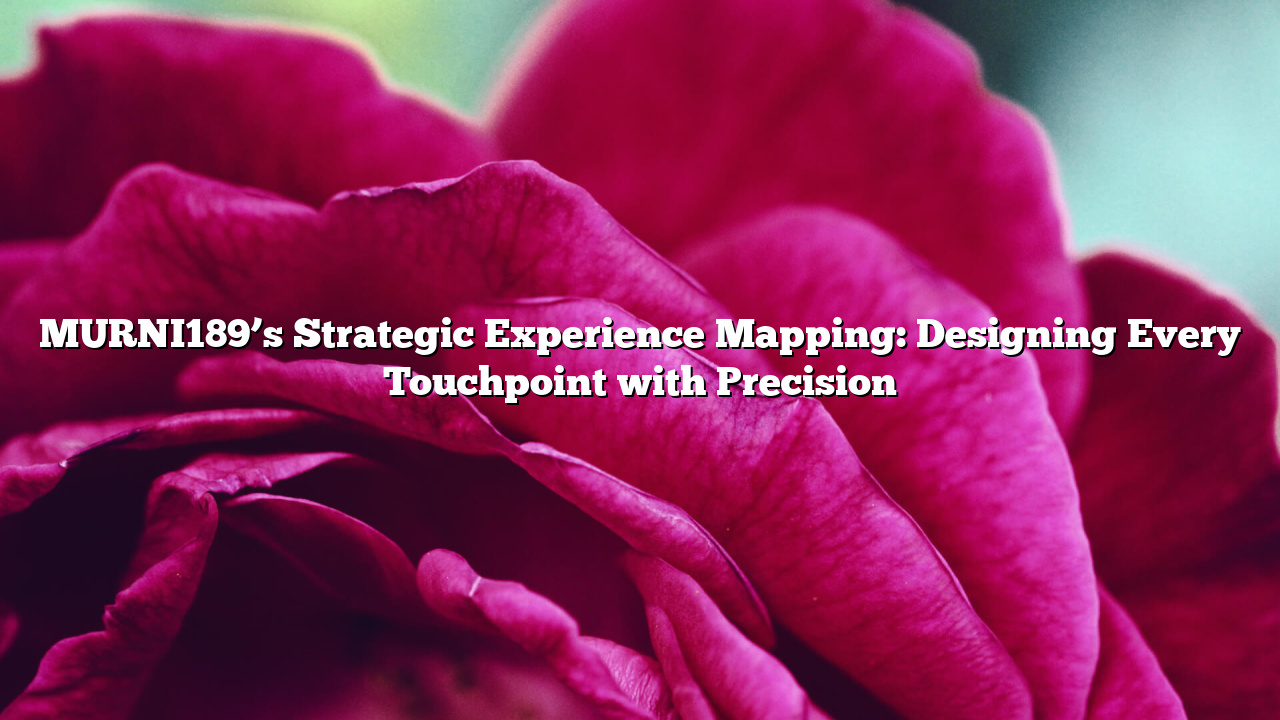 MURNI189’s Strategic Experience Mapping: Designing Every Touchpoint with Precision