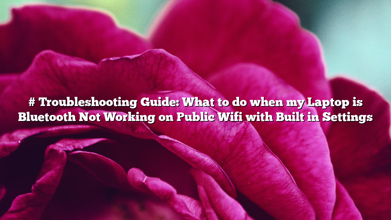 # Troubleshooting Guide: What to do when my Laptop is Bluetooth Not Working on Public Wifi with Built in Settings