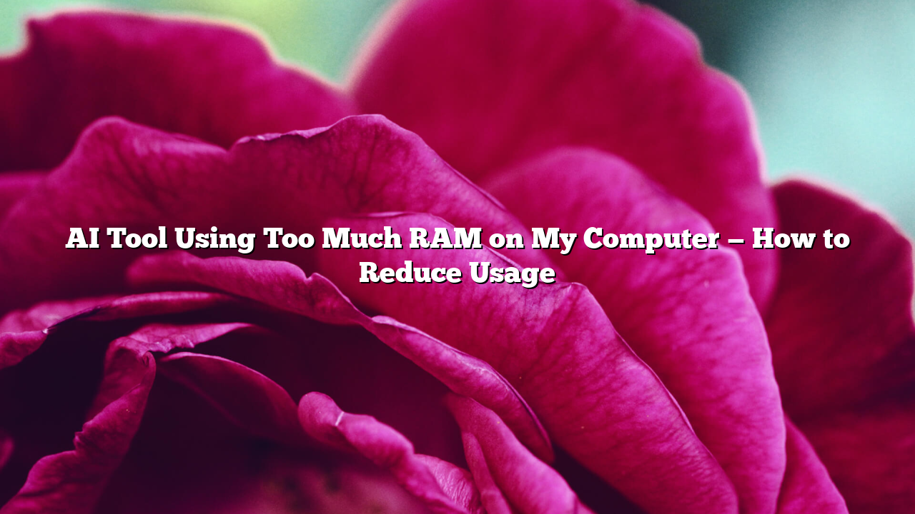 AI Tool Using Too Much RAM on My Computer — How to Reduce Usage